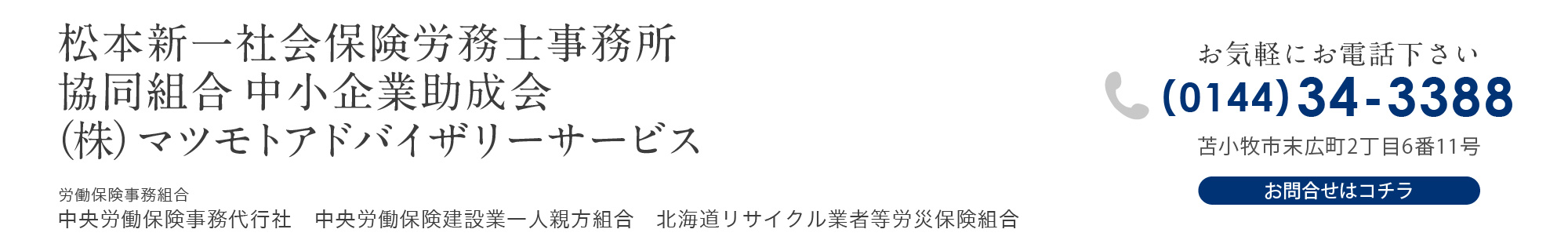 松本新一社会保険労務士事務所／共同組合 中小企業助成会／(株)マツモトアドバイザリーサービス (0144)34-3388 中央労働保険事務代行社 中央労働保険建設業一人親方組合 北海道リサイクル業者等労災保険組合